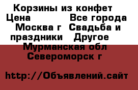 Корзины из конфет › Цена ­ 1 600 - Все города, Москва г. Свадьба и праздники » Другое   . Мурманская обл.,Североморск г.